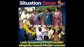 #SituationTense: Lady bouncers of Delhi builder allegedly assault Morjim women