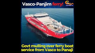 Govt mulling over ferry boat service from Vasco to Panaji!