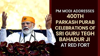PM Modi addresses 400th Parkash Purab celebrations of Sri Guru Tegh Bahadur Ji at Red Fort