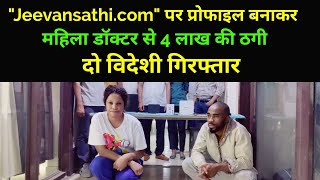 "Jeevansathi.com" पर प्रोफाइल बनाकर महिला डॉक्टर से ठगी दो विदेशी गिरफ्तार, #aa_news @AA News