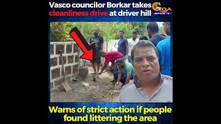Vasco councillor Borkar takes cleanliness drive at driver hill.