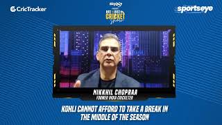 Nikkhil Chopraa says that Virat Kohli cannot afford to take a break in the middle of the season