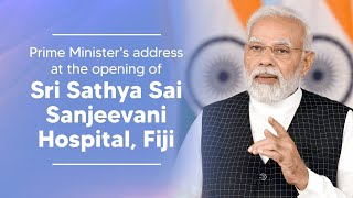 Prime Minister's Address at the opening of Sri Sathya Sai Sanjeevani Hospital, Fiji | PMO