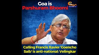 "Goa is Parshuram Bhoomi and calling Francis Xavier 'Goencho Saib' is anti-national"