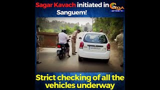 Sagar Kavach initiated in Sanguem! Strict checking of all the vehicles underway