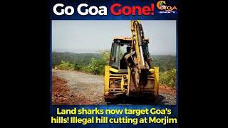 #GoGoaGone! Land sharks now target Goa's hills! Illegal hill cutting at Morjim