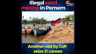 Illegal sand mining in Pernem. Another raid by CoP, seize 31 canoes