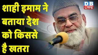 Shahi Imam ने बताया देश को किससे है खतरा | Shahi Imam लिखेंगे PM को खत | Jama Masjid Delhi | #DBLIVE