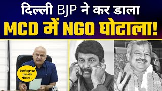 Delhi BJP ने कर डाला MCD में NGO घोटाला! - Exposed By Manish Sisodia
