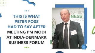 This is what Peter Foss had to say after meeting PM Modi at India-Denmark Business Forum