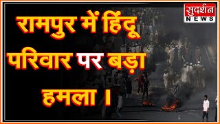 रामपुर में हिंदू परिवार पर बड़ा हमला । #Sudarshanup