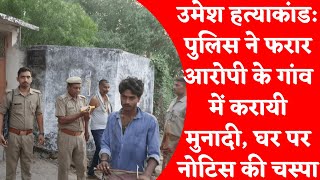 उमेश हत्याकांड: पुलिस ने फरार आरोपी के गांव में करायी मुनादी, घर पर नोटिस की चस्पा