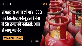 Rajasthan में पहली बार 1000 पार cylinder | घरेलू रसोई Gas में 50 रुपए की बढ़ोतरी : आज से लागू नए रेट