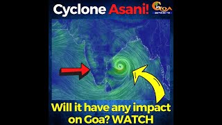 Cyclone Asani! Will it have any impact on Goa?