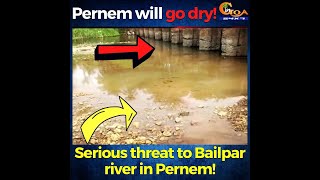 Serious threat to Bailpar river in Pernem! Pernem might go dry soon!