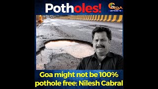 Goa might not be 100% pothole free, There might be 1 or 2 potholes somewhere.: Cabral