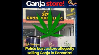 Ganja store! Yes you read it right, Police bust a store in Porvorim allegedly selling Ganja items!
