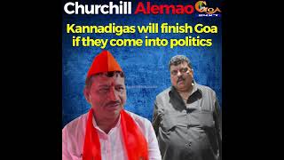Kannadigas will finish Goa if they come into politics: Churchill Alemao