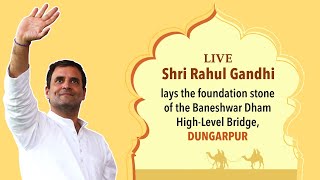 LIVE: Shri Rahul Gandhi lays the foundation stone of the Baneshwar Dham High-Level Bridge, Dungarpur