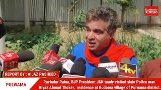 Ravinder Raina, BJP President J&K toady visited slain Police man Riyaz Ahmad Thoker's home
