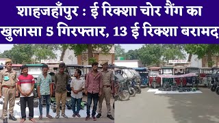 शाहजहाँपुर : ई रिक्शा चोर गैंग का खुलासा 5 गिरफ्तार, 13 ई रिक्शा बरामद