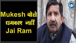 Mukesh बोले,धमकाए नहीं Jai Ram