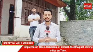 Employees in block dachnipora of District Anantnag not coming office on Time .