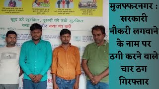मुजफ्फरनगर : सरकारी नौकरी लगवाने के नाम पर ठगी करने वाले चार ठग गिरफ्तार
