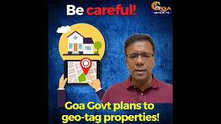 #BeCareful | Goa Govt plans to geo-tag properties! Should you be worried? WATCH