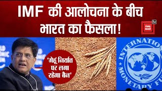 IMF की आलोचना के बीच भारत सरकार का बड़ा फैसला, गेहूं के निर्यात पर लगा रहेगा बैन