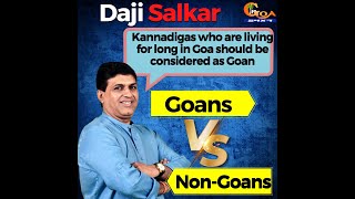 "Kannadigas who are living for long in Goa should be considered as Goans" : Vasco MLA Daji Salkar