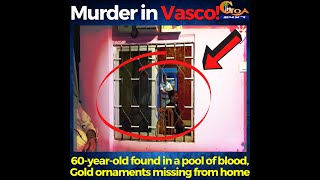 Murder in Vasco! 60-year-old found in a pool of blood, Gold ornaments missing from home