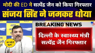 Modi की ED ने Satyendar Jain को किया गिरफ्तार | Sanjay Singh ने जमकर धोया