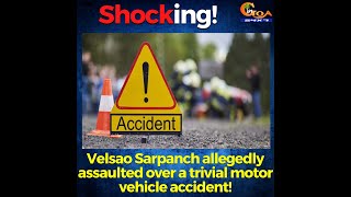 Shocking! Velsao Sarpanch allegedly assaulted over a trivial motor vehicle accident!