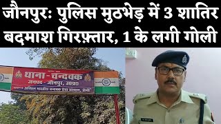 जौनपुर: पुलिस मुठभेड़ में 3 शातिर बदमाश गिरफ़्तार, 1 के लगी गोली