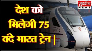 देश को मिलेगी 75 वंदे भारत ट्रेन । #Sudarshannews