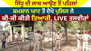 Sidhu ਦੀ ਲਾਸ਼ ਆਉਣ ਤੋਂ ਪਹਿਲਾਂ ਸ਼ਮਸ਼ਾਨ ਘਾਟ ਤੋਂ ਦੇਖੋ Police ਨੇ ਕੀ-ਕੀ ਕੀਤੀ ਤਿਆਰੀ, LIVE ਤਸਵੀਰਾਂ