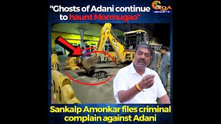 "Ghosts of Adani continue to haunt Mormugao". Sankalp Amonkar files criminal complain against Adani
