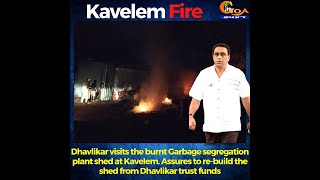 Dhavlikar visits the burnt Garbage segregation plant shed at Kavelem. Assures to re-build the shed