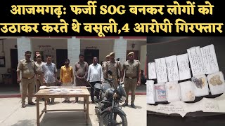 आजमगढ़: फर्जी SOG बनकर लोगों को उठाकर करते थे वसूली,4 आरोपी गिरफ्तार
