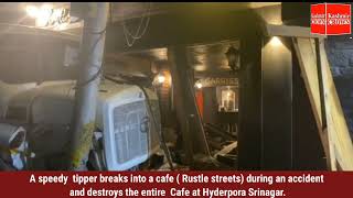 A speedy  tipper breaks into a Cafe during an accident and destroys The entire Cafe at Hyderpora Srg