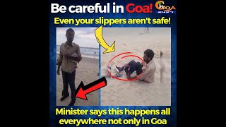 Becareful, On Goan beaches even your slippers aren't safe! Minister says this happens everywhere