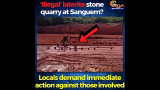 'Illegal' laterite stone quarry at Sanguem? Locals demand immediate action against those involved