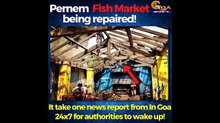 Your fish market is being repaired.It take 1 news report from In Goa24x7 for authorities to wake up!