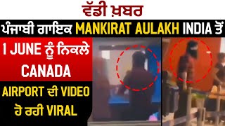 ਪੰਜਾਬੀ ਗਾਇਕ Mankirat Aulakh ਭਾਰਤ ਤੋਂ 1 June ਨੂੰ Canada ਹੋਏ ਰਵਾਨਾ Airport ਤੋਂ ਸਾਹਮਣੇ ਆਈ ਤਸਵੀਰ