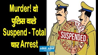 Murder! दो पुलिस वाले Suspend- Total चार Arrest