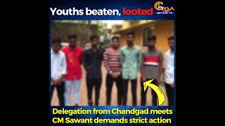 Chandgad youths beaten, looted in Goa.Delegation from Chandgad meets CM Sawant demands strict action