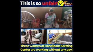 This is so unfair! These women at Handloom Knitting Center are working without any pay!