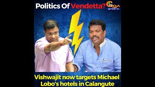 Politics Of Vendetta? Vishwajit now targets Lobo's hotels