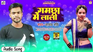 #Audio - गमछा में लाली - Yadav Ravi - Gamcha Mein Lali - Bhojpuri Hit Song 2022